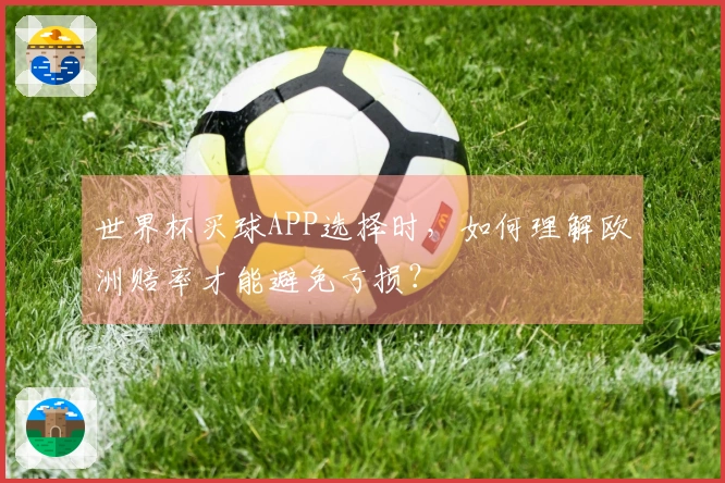 世界杯买球APP选择时，如何理解欧洲赔率才能避免亏损？