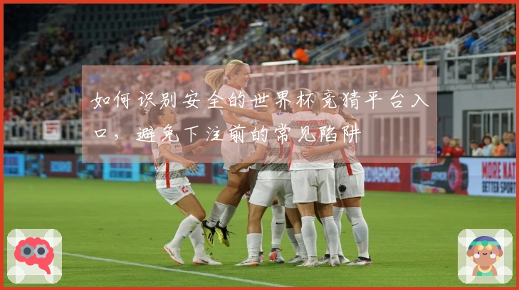 如何识别安全的世界杯竞猜平台入口，避免下注前的常见陷阱