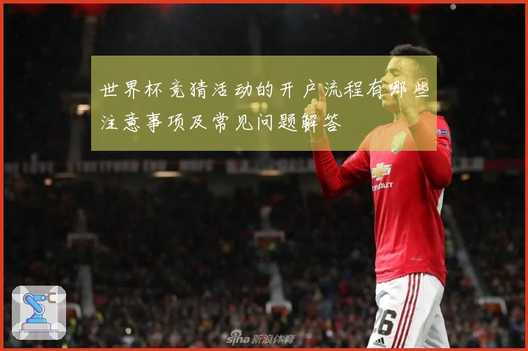 世界杯竞猜活动的开户流程有哪些注意事项及常见问题解答