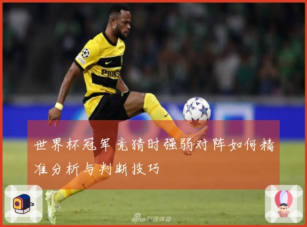 世界杯冠军竞猜时强弱对阵如何精准分析与判断技巧