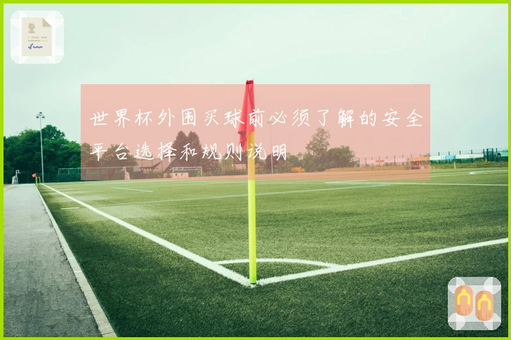 世界杯外围买球前必须了解的安全平台选择和规则说明